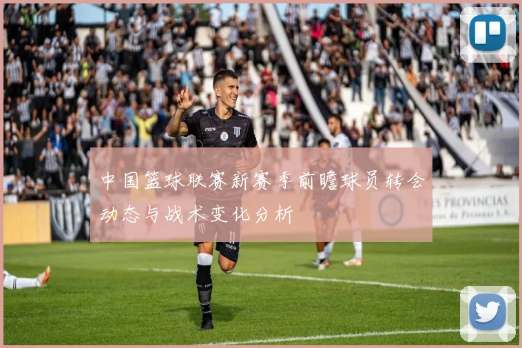 中国篮球联赛新赛季前瞻球员转会动态与战术变化分析