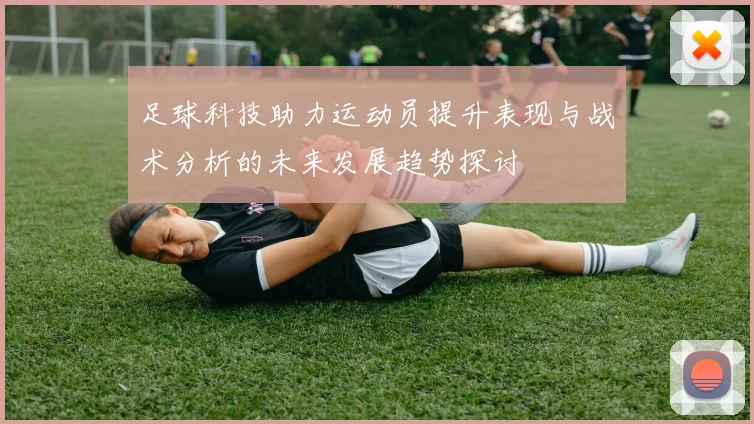 足球科技助力运动员提升表现与战术分析的未来发展趋势探讨