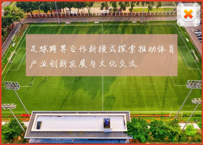 足球跨界合作新模式探索推动体育产业创新发展与文化交流