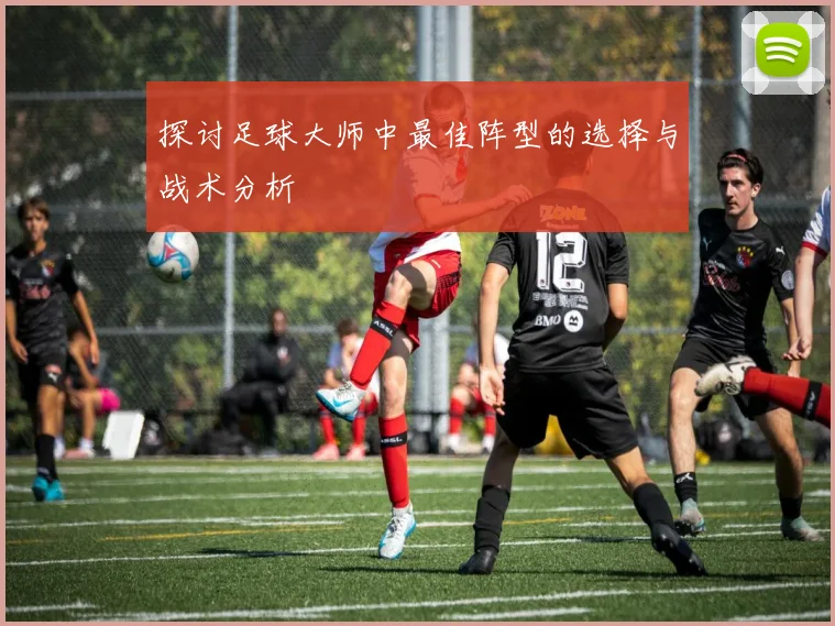 探讨足球大师中最佳阵型的选择与战术分析