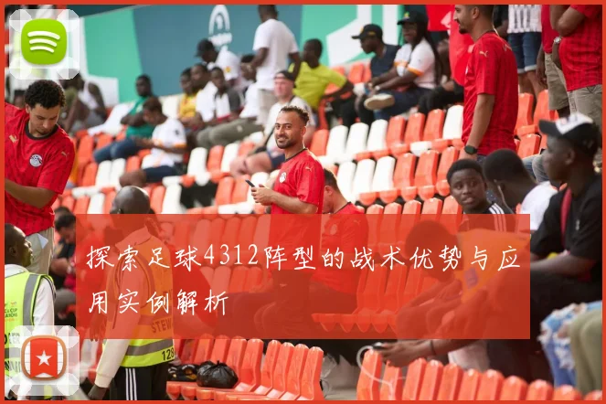 探索足球4312阵型的战术优势与应用实例解析