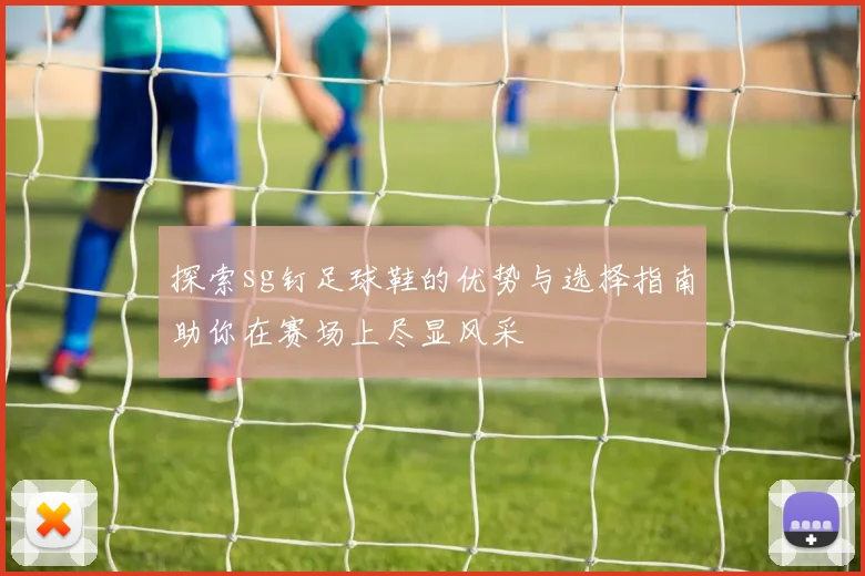 探索sg钉足球鞋的优势与选择指南助你在赛场上尽显风采